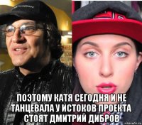  поэтому катя сегодня и не танцевала у истоков проекта стоят дмитрий дибров