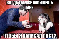 когда ты уже напишешь мне чтобы я написал пост?