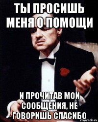 ты просишь меня о помощи и прочитав мои сообщения, не говоришь спасибо