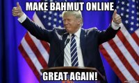 make bahmut online great again!