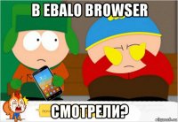в ebalo browser смотрели?