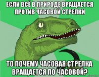 если всё в природе вращается против часовой стрелки то почему часовая стрелка вращается по часовой?