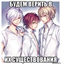 будем верить в их существования