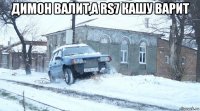 димон валит,а rs7 кашу варит 