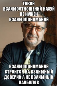 такой взаимоотношений нахуй не нужен взаимопониманий взаимопониманий строится на взаимный доверий а не взаимный наибалов