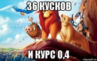 36 кусков и курс 0,4