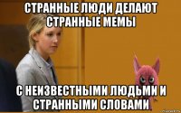 странные люди делают странные мемы с неизвестными людьми и странными словами