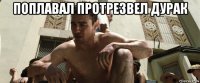 поплавал протрезвел дурак 