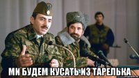  ми будем кусать из тарелька