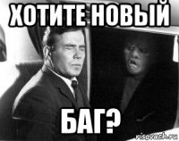 хотите новый баг?
