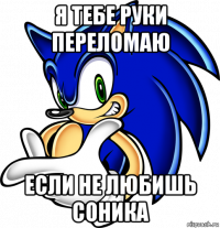 я тебе руки переломаю если не любишь соника