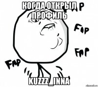 когда открыл профиль kuzzz_inna