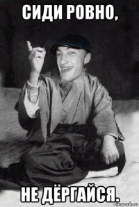 сиди ровно, не дёргайся.