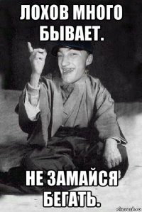 лохов много бывает. не замайся бегать.