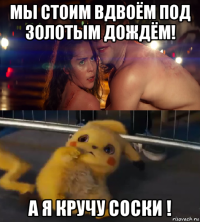 мы стоим вдвоём под золотым дождём! а я кручу соски !