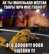 ах ты маленькая жёлтая тварь! жри моё говно !! о! о доооо!!! оооо ещёооо !!!