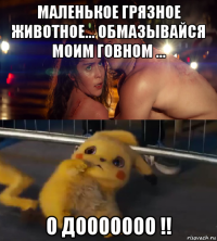 маленькое грязное животное... обмазывайся моим говном ... о дооооооо !!