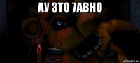 ау 3то 7авно 