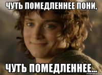 чуть помедленнее пони, чуть помедленнее...