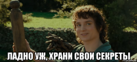 ладно уж, храни свои секреты