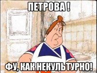 петрова ! фу, как некультурно!
