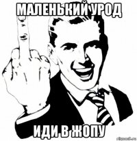 маленький урод иди в жопу