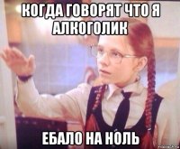 когда говорят что я алкоголик ебало на ноль