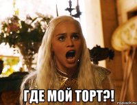  где мой торт?!