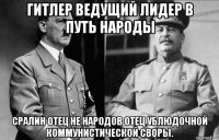 гитлер ведущий лидер в путь народы сралин отец не народов отец ублюдочной коммунистической своры.