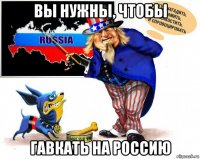 вы нужны, чтобы гавкать на россию