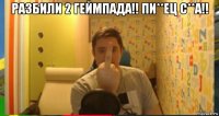 разбили 2 геймпада!! пи**ец с**а!! 