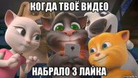 когда твоё видео набрало 3 лайка