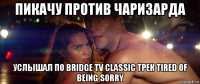 пикачу против чаризарда услышал по bridge tv classic трек tired of being sorry