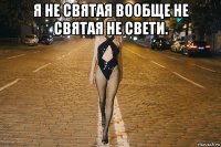 я не святая вообще не святая не свети. 