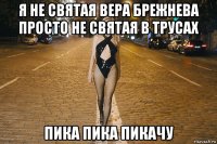 я не святая вера брежнева просто не святая в трусах пика пика пикачу