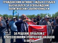 гражданский активист айдын егеубаев высказался за освобождение политических заключенных и за решение проблем с притеснениями этнических казахов в китае