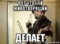вот что чай животворящий делает