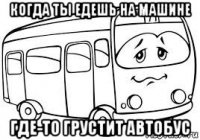 когда ты едешь на машине где-то грустит автобус