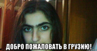  добро пожаловать в грузию!