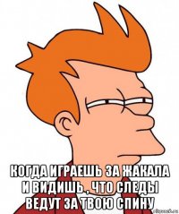  когда играешь за жакала и видишь , что следы ведут за твою спину