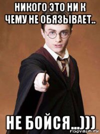 никого это ни к чему не обязывает.. не бойся...)))