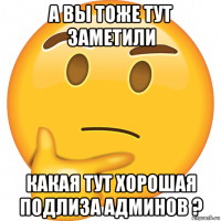 а вы тоже тут заметили какая тут хорошая подлиза админов ?