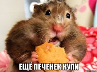  ещё печенек купи