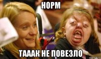 норм тааак не повезло