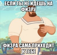 если ты не идешь на физру физра сама приходит к тебе
