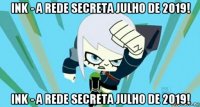 ink - a rede secreta julho de 2019! ink - a rede secreta julho de 2019!
