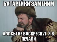 батарейки заменим а упсы не воскреснут. я в печали