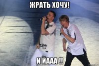 жрать хочу! и йааа !!