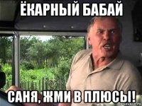 ёкарный бабай саня, жми в плюсы!