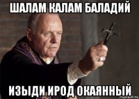 шалам калам баладий изыди ирод окаянный